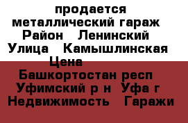 продается металлический гараж › Район ­ Ленинский › Улица ­ Камышлинская › Цена ­ 35 000 - Башкортостан респ., Уфимский р-н, Уфа г. Недвижимость » Гаражи   